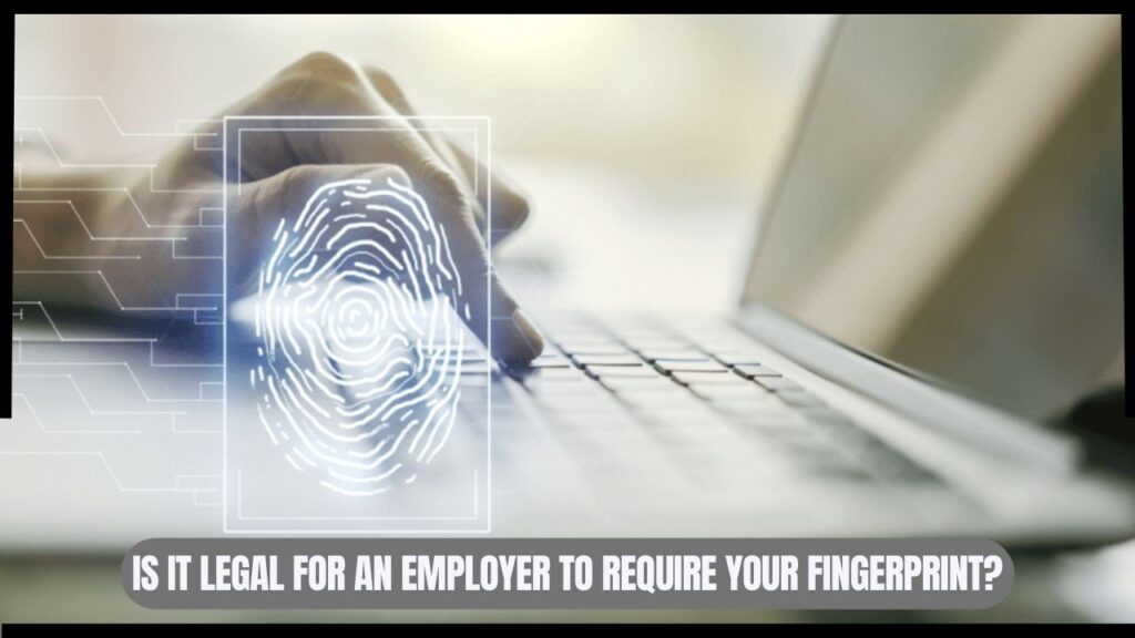 Is it Legal for an Employer to Require Your Fingerprint? Understanding the Laws and Regulations