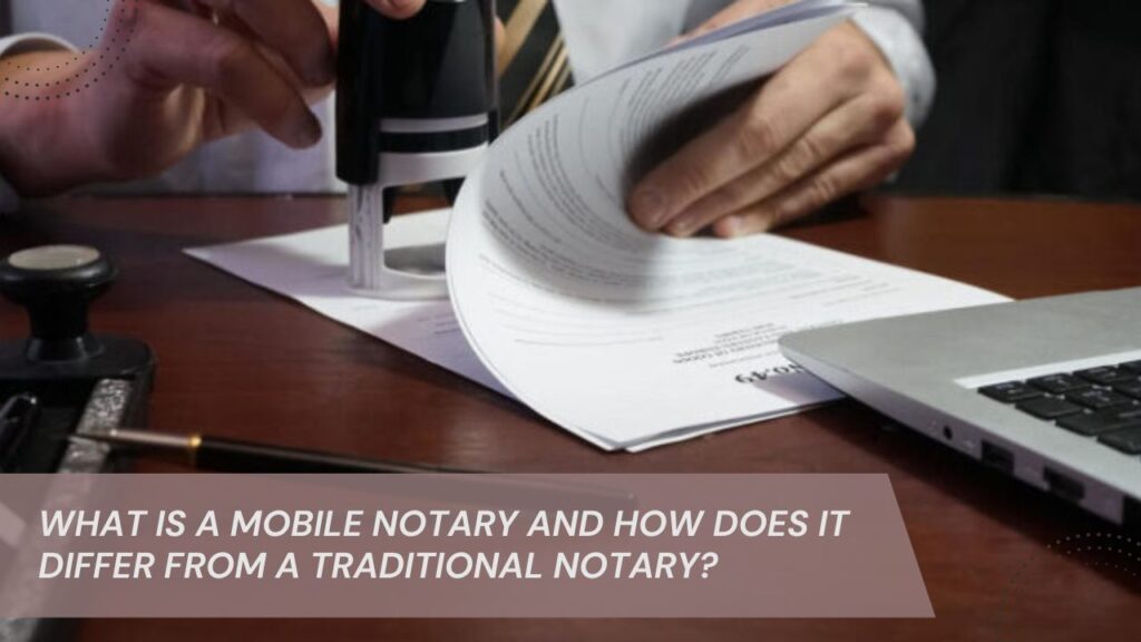 What is a Mobile Notary and How Does It Differ from a Traditional Notary?